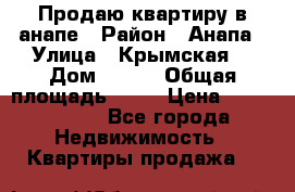 Продаю квартиру в анапе › Район ­ Анапа › Улица ­ Крымская  › Дом ­ 171 › Общая площадь ­ 54 › Цена ­ 5 000 000 - Все города Недвижимость » Квартиры продажа   